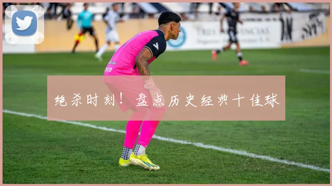 绝杀时刻!盘点历史经典十佳球