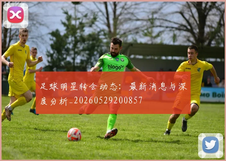 足球明星转会动态：最新消息与深度分析_20260529200857