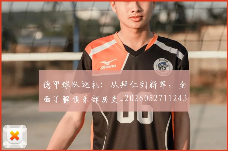 德甲球队巡礼：从拜仁到新军，全面了解俱乐部历史_20260527112437