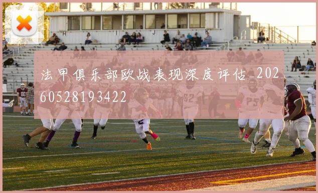 法甲俱乐部欧战表现深度评估_20260528193422
