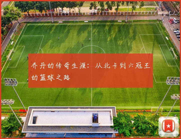乔丹的传奇生涯：从北卡到六冠王的篮球之路