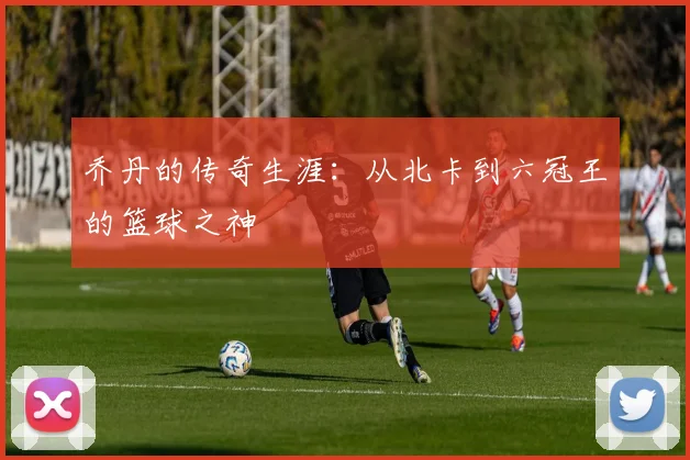 乔丹的传奇生涯：从北卡到六冠王的篮球之神