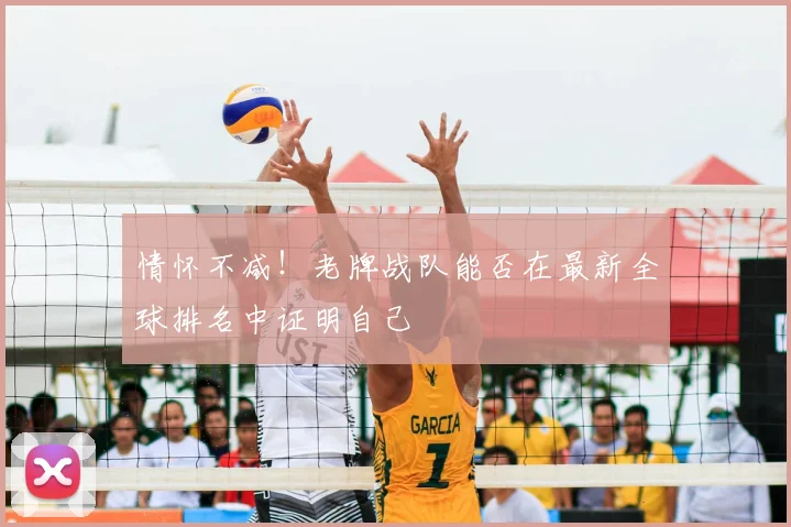 情怀不减！老牌战队能否在最新全球排名中证明自己