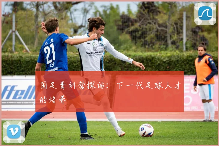 国足青训营探访：下一代足球人才的培养
