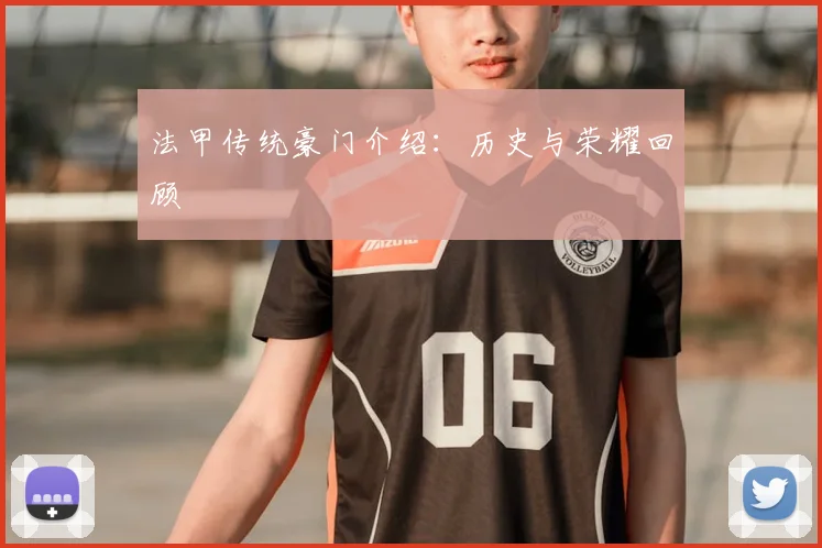 法甲传统豪门介绍：历史与荣耀回顾