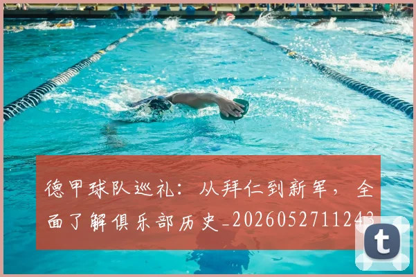 德甲球队巡礼：从拜仁到新军，全面了解俱乐部历史_20260527112437