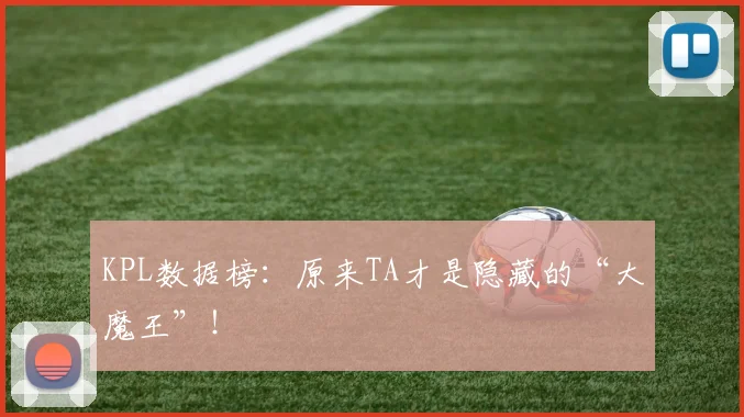 KPL数据榜:原来TA才是隐藏的“大魔王”!