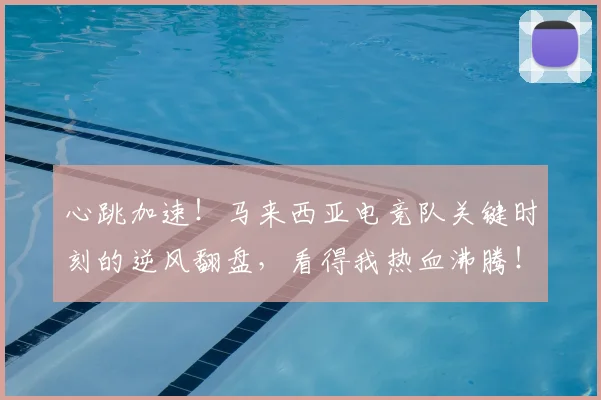 心跳加速！马来西亚电竞队关键时刻的逆风翻盘，看得我热血沸腾！