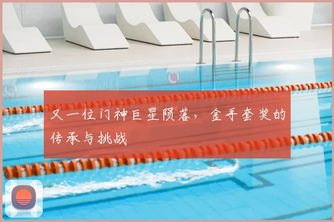 又一位门神巨星陨落,金手套奖的传承与挑战