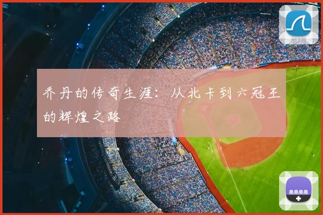 乔丹的传奇生涯：从北卡到六冠王的辉煌之路