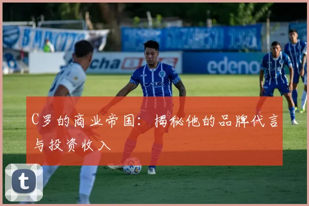C罗的商业帝国：揭秘他的品牌代言与投资收入