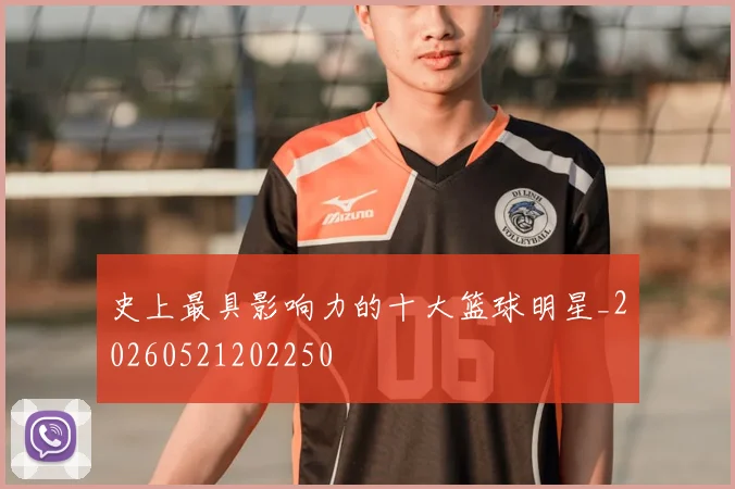 史上最具影响力的十大篮球明星_20260521202250