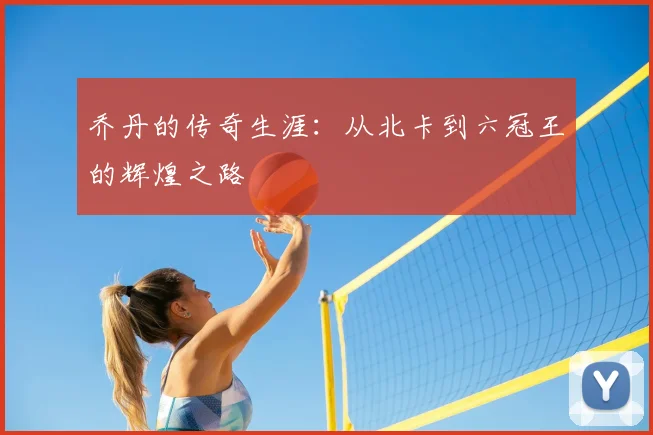 乔丹的传奇生涯：从北卡到六冠王的辉煌之路